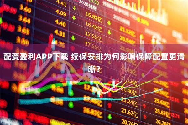 配资盈利APP下载 续保安排为何影响保障配置更清晰？