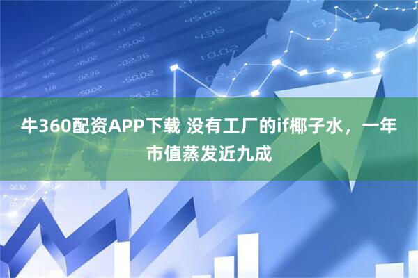 牛360配资APP下载 没有工厂的if椰子水，一年市值蒸发近九成
