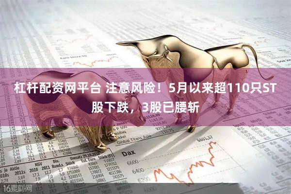 杠杆配资网平台 注意风险！5月以来超110只ST股下跌，3股已腰斩