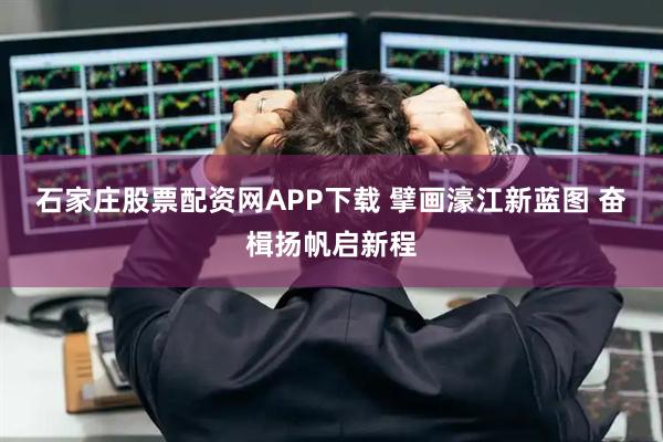 石家庄股票配资网APP下载 擘画濠江新蓝图 奋楫扬帆启新程